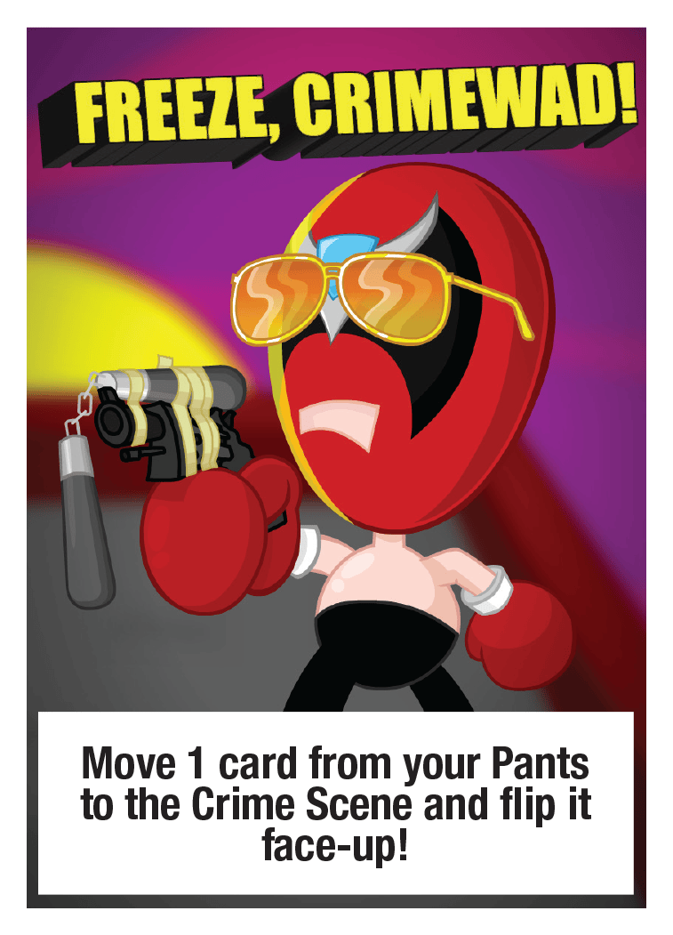 FREEZE, CRIMEWAD!: Move 1 card from your Pants to the Crime Scene and flip it face-up!