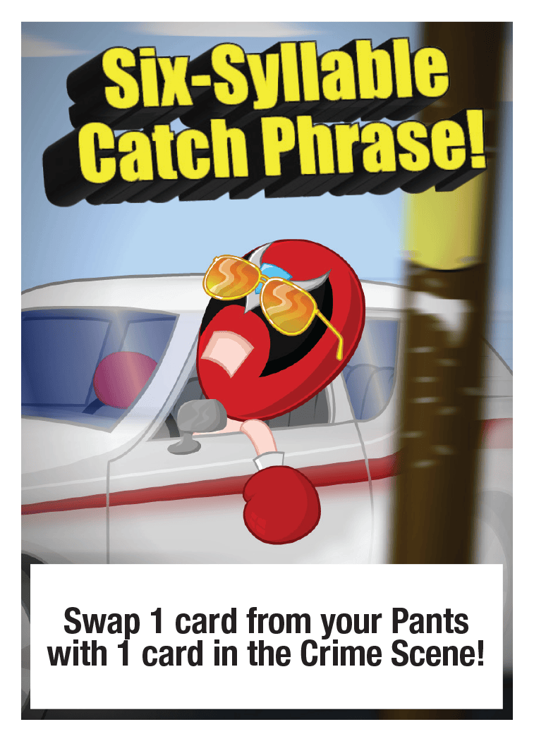Six-Syllable Catch Phrase!: Swap 1 card from your Pants with 1 card in the Crime Scene!