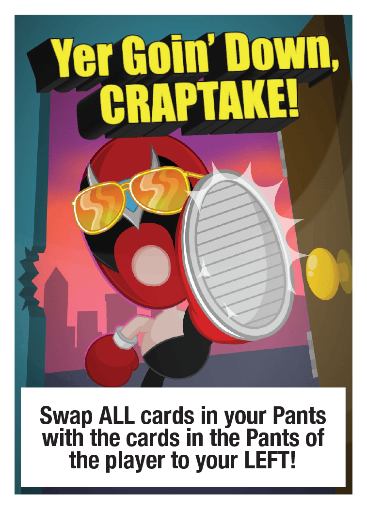 Yet Goin' Down, CRAPTAKE!: Swap ALL cards in your Pants with the cards in the Pants of the player to your LEFT!