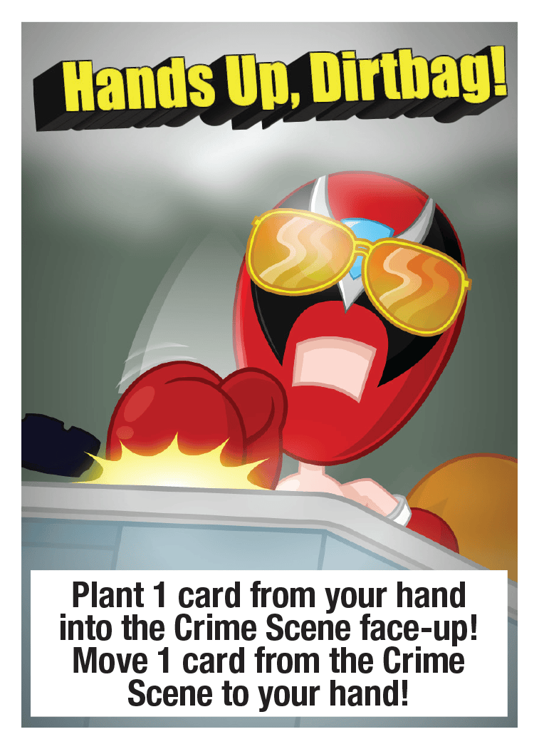 Hands Up, Dirtbag!: Plant 1 card from your hand into the Crime Scene face-up! Move 1 card from the Crime Scene to your hand!