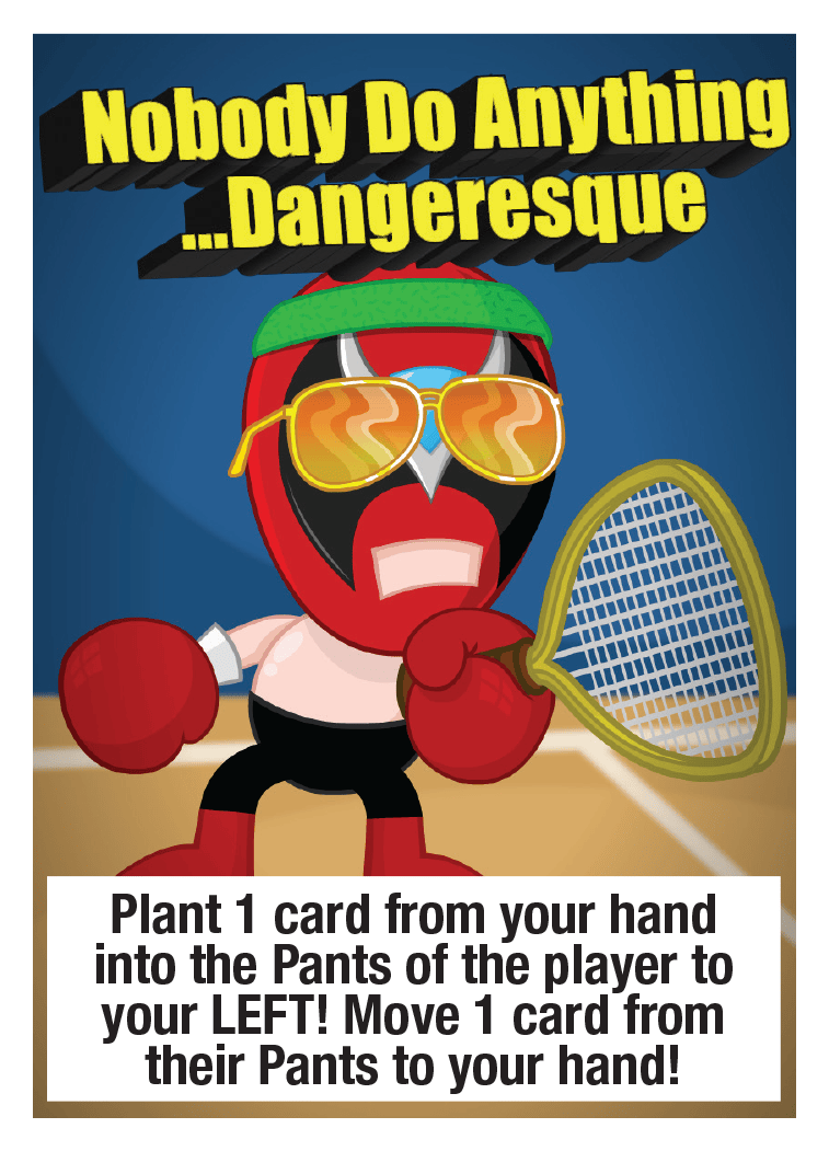 Nobody Do Anything ...Dangeresque: Plant 1 card from your hand into the Pants of the player to your LEFT! Move 1 card from their Pants to your hand!