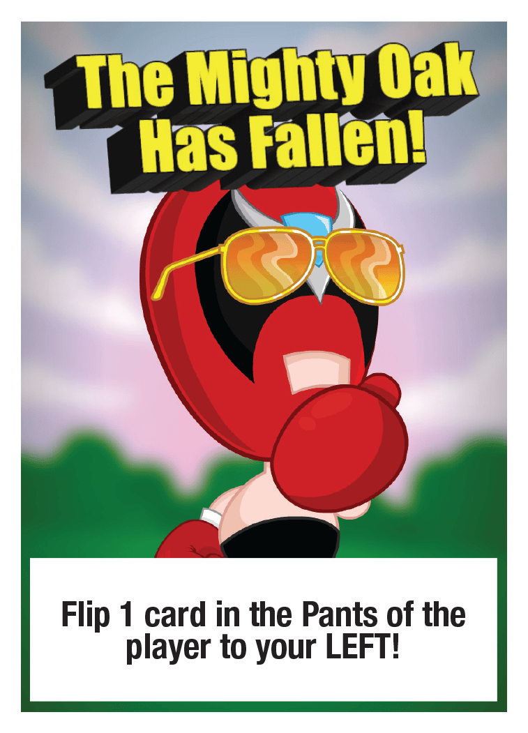The Mighty Oak Has Fallen!: Flip 1 card in the Pants of the player to your LEFT!